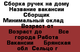 Сборка ручек на дому › Название вакансии ­ Сборщик › Минимальный оклад ­ 30 000 › Возраст от ­ 18 › Возраст до ­ 70 - Все города Работа » Вакансии   . Брянская обл.,Сельцо г.